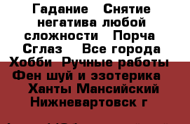 Гадание.  Снятие негатива любой сложности.  Порча. Сглаз. - Все города Хобби. Ручные работы » Фен-шуй и эзотерика   . Ханты-Мансийский,Нижневартовск г.